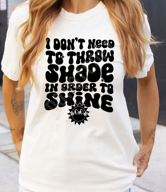 I DONT NEED TO THROW SHADE TEE